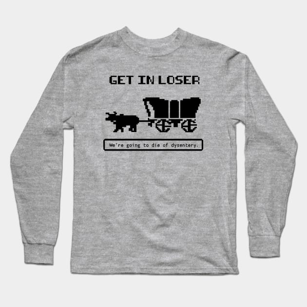 Get In Loser (We're Going to die of dysentery) Oregon Trail Long Sleeve T-Shirt by N8I